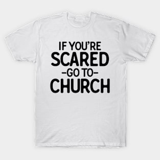 If You�re Scared Go To Church T-Shirt